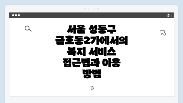 서울 성동구 금호동2가에서의 복지 서비스 접근법과 이용 방법
