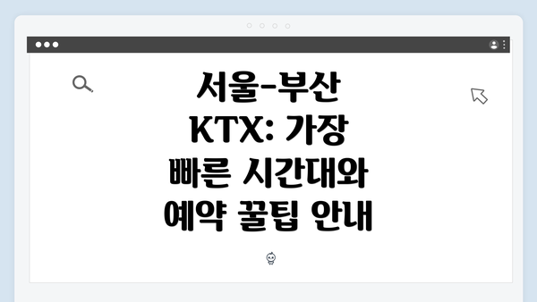 서울-부산 KTX: 가장 빠른 시간대와 예약 꿀팁 안내