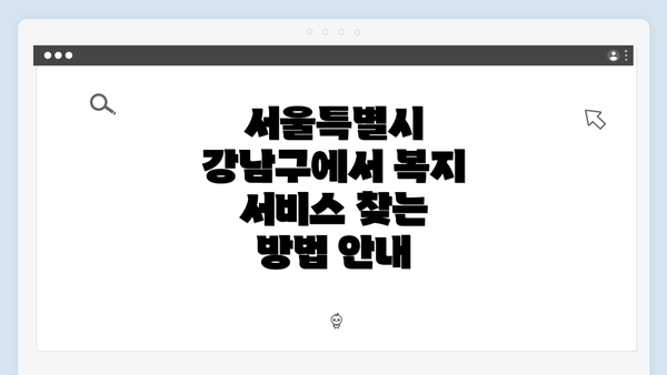 서울특별시 강남구에서 복지 서비스 찾는 방법 안내