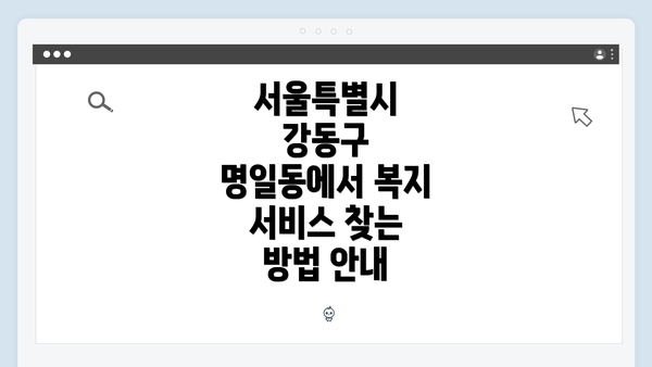 서울특별시 강동구 명일동에서 복지 서비스 찾는 방법 안내