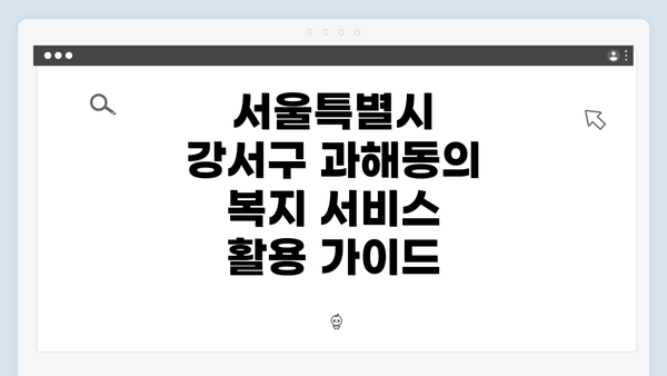 서울특별시 강서구 과해동의 복지 서비스 활용 가이드