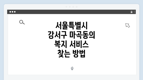 서울특별시 강서구 마곡동의 복지 서비스 찾는 방법