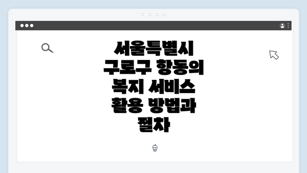 서울특별시 구로구 항동의 복지 서비스 활용 방법과 절차