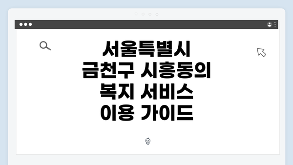 서울특별시 금천구 시흥동의 복지 서비스 이용 가이드