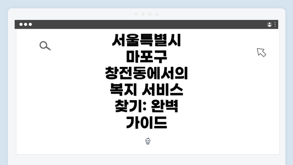 서울특별시 마포구 창전동에서의 복지 서비스 찾기: 완벽 가이드