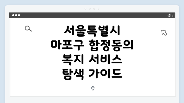 서울특별시 마포구 합정동의 복지 서비스 개요