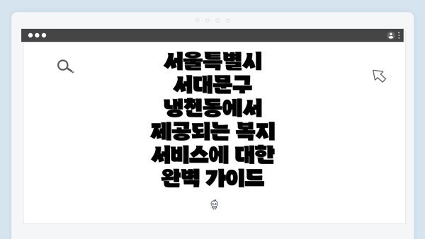 서울특별시 서대문구 냉천동에서 제공되는 복지 서비스에 대한 완벽 가이드