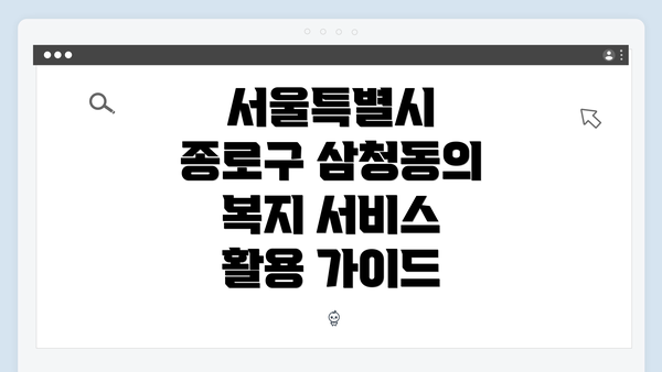 서울특별시 종로구 삼청동의 복지 서비스 활용 가이드