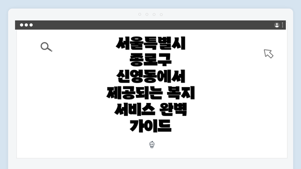 서울특별시 종로구 신영동에서 제공되는 복지 서비스 완벽 가이드