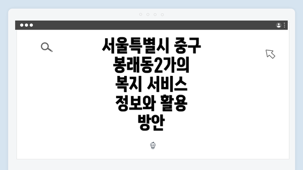 서울특별시 중구 봉래동2가의 복지 서비스 정보와 활용 방안