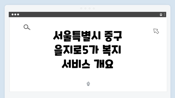 서울특별시 중구 을지로5가 복지 서비스 개요