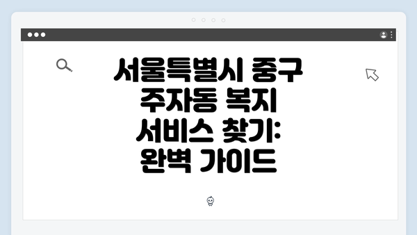 서울특별시 중구 주자동 복지 서비스 찾기: 완벽 가이드
