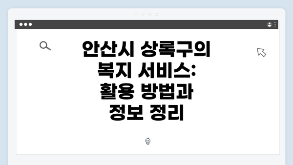 안산시 상록구의 복지 서비스: 활용 방법과 정보 정리