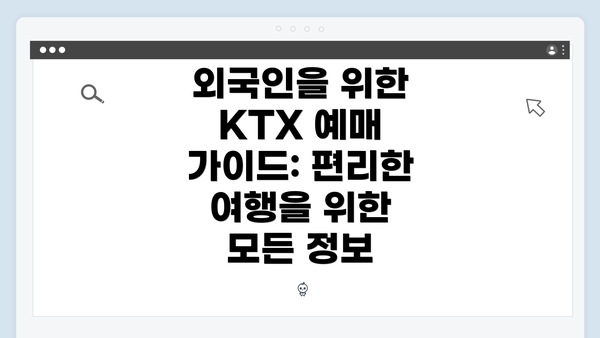 외국인을 위한 KTX 예매 가이드: 편리한 여행을 위한 모든 정보
