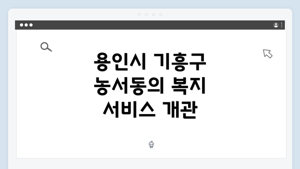 용인시 기흥구 농서동의 복지 서비스 개관