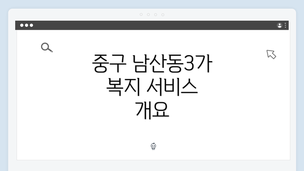 중구 남산동3가 복지 서비스 개요