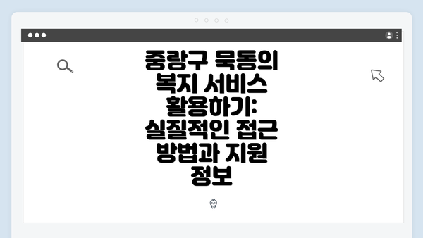 중랑구 묵동의 복지 서비스 활용하기: 실질적인 접근 방법과 지원 정보