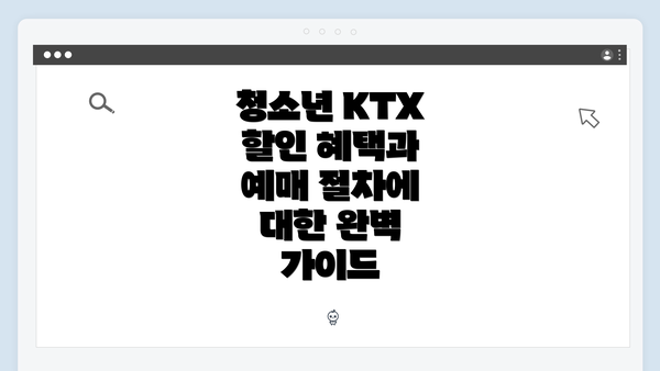 청소년 KTX 할인 혜택과 예매 절차에 대한 완벽 가이드