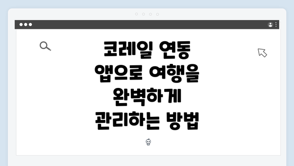 코레일 연동 앱으로 여행을 완벽하게 관리하는 방법