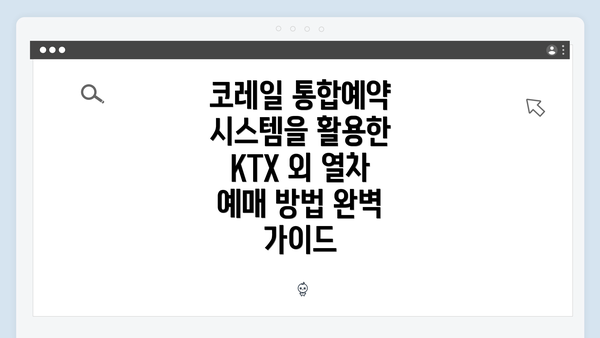코레일 통합예약 시스템을 활용한 KTX 외 열차 예매 방법 완벽 가이드