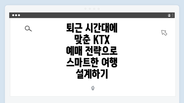 퇴근 시간대에 맞춘 KTX 예매 전략으로 스마트한 여행 설계하기