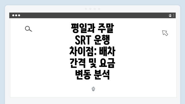 평일과 주말 SRT 운행 차이점: 배차 간격 및 요금 변동 분석