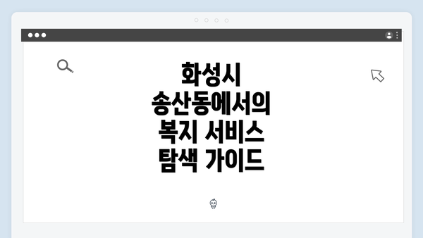 화성시 송산동에서의 복지 서비스 탐색 가이드