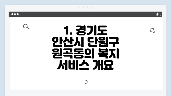 1. 경기도 안산시 단원구 원곡동의 복지 서비스 개요