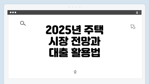 2025년 주택 시장 전망과 대출 활용법