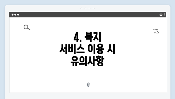 4. 복지 서비스 이용 시 유의사항