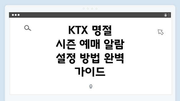 KTX 명절 시즌 예매 알람 설정 방법 완벽 가이드