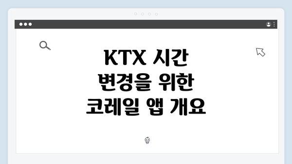 KTX 시간 변경을 위한 코레일 앱 개요