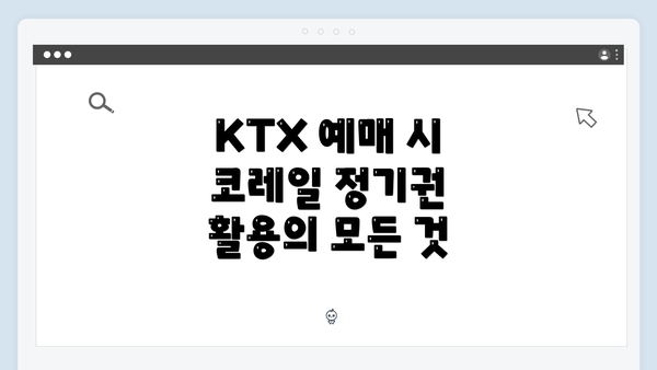 KTX 예매 시 코레일 정기권 활용의 모든 것
