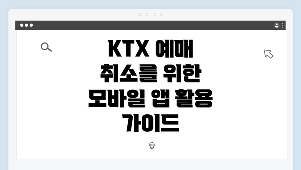KTX 예매 취소를 위한 모바일 앱 활용 가이드