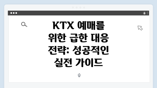 KTX 예매를 위한 급한 대응 전략: 성공적인 실전 가이드