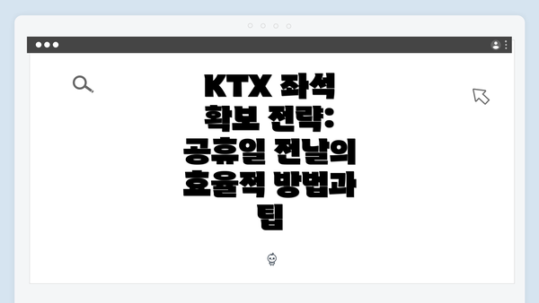 KTX 좌석 확보 전략: 공휴일 전날의 효율적 방법과 팁