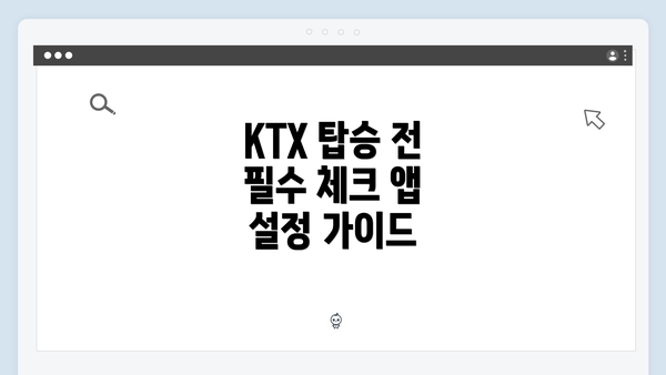 KTX 탑승 전 필수 체크 앱 설정 가이드