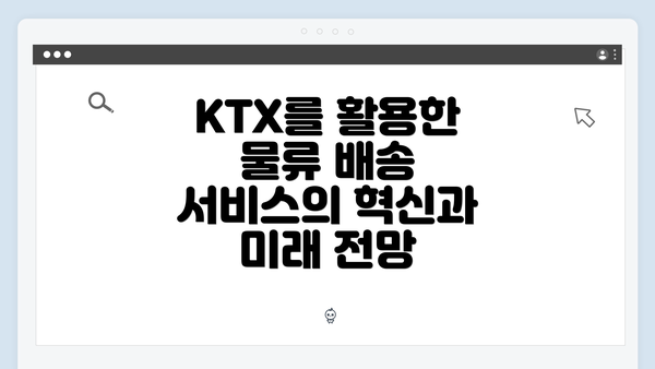 KTX를 활용한 물류 배송 서비스의 혁신과 미래 전망