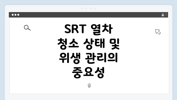 SRT 열차 청소 상태 및 위생 관리의 중요성