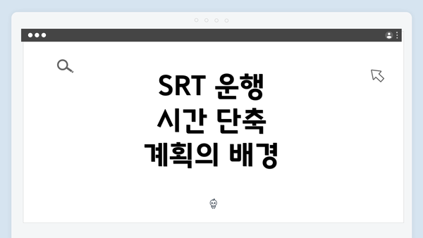 SRT 운행 시간 단축 계획의 배경
