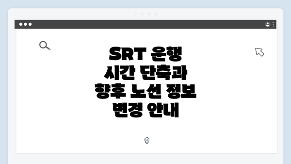 SRT 운행 시간 단축과 향후 노선 정보 변경 안내