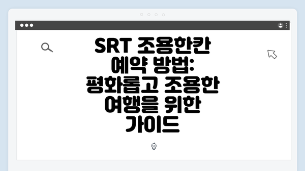 SRT 조용한칸 예약 방법: 평화롭고 조용한 여행을 위한 가이드