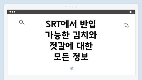 SRT에서 반입 가능한 김치와 젓갈에 대한 모든 정보