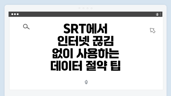 SRT에서 인터넷 끊김 없이 사용하는 데이터 절약 팁