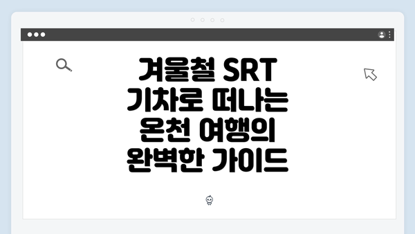 겨울철 SRT 기차로 떠나는 온천 여행의 완벽한 가이드