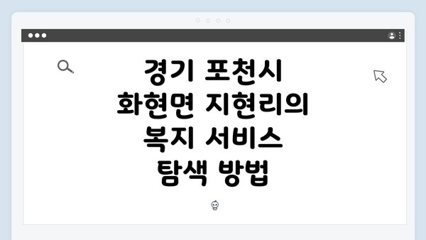 경기 포천시 화현면 지현리의 복지 서비스 탐색 방법