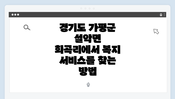 경기도 가평군 설악면 회곡리에서 복지 서비스를 찾는 방법