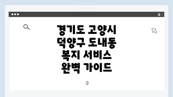 경기도 고양시 덕양구 도내동 복지 서비스 완벽 가이드