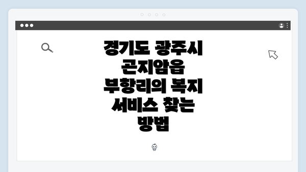 경기도 광주시 곤지암읍 부항리의 복지 서비스 찾는 방법
