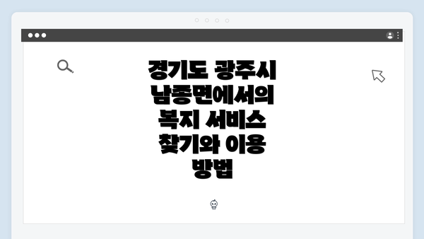 경기도 광주시 남종면에서의 복지 서비스 찾기와 이용 방법